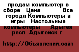 продам компьютер в сборе › Цена ­ 3 000 - Все города Компьютеры и игры » Настольные компьютеры   . Адыгея респ.,Адыгейск г.